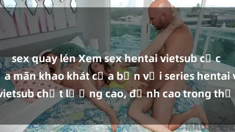 sex quay lén Xem sex hentai vietsub cực hot, không che | Thỏa mãn khao khát của bạn với series hentai vietsub chất lượng cao, đỉnh cao trong thể loại anime không che.
