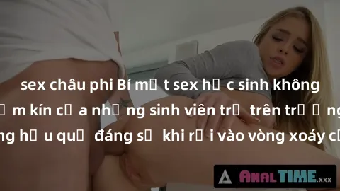 sex châu phi Bí mật sex học sinh không che: Cuộc sống thầm kín của những sinh viên trẻ trên trường. Những hậu quả đáng sợ khi rơi vào vòng xoáy của tình dục từ tuổi mới lớn.