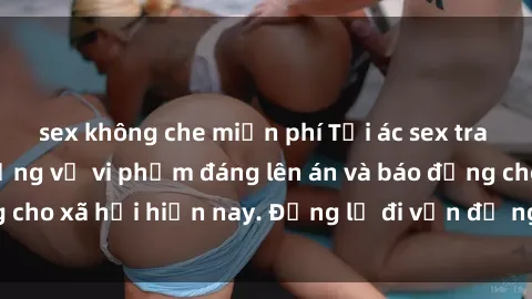 sex không che miễn phí Tội ác sex tra tấn Việt Nam: những vụ vi phạm đáng lên án và báo động cho xã hội hiện nay. Đừng lờ đi vấn đề nghiêm trọng này!