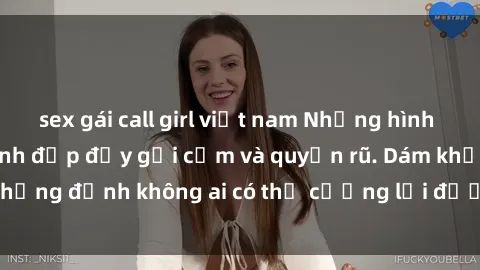 sex gái call girl việt nam Những hình ảnh sex gái Việt xinh đẹp đầy gợi cảm và quyến rũ. Dám khẳng định không ai có thể cưỡng lại được vẻ đẹp của họ.