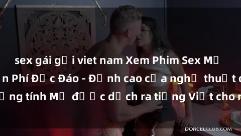 sex gái gọi viet nam Xem Phim Sex Mỹ Vietsub Online Miễn Phí Độc Đáo - Đỉnh cao của nghệ thuật đồng tính Mỹ được dịch ra tiếng Việt cho người xem hiểu rõ hơn.