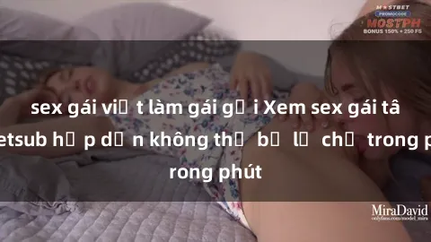 sex gái việt làm gái gọi Xem sex gái tây vietsub hấp dẫn không thể bỏ lỡ chỉ trong phút