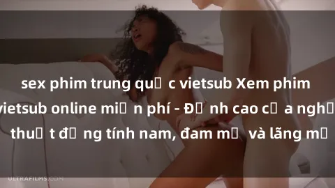 sex phim trung quốc vietsub Xem phim sex người Pháp vietsub online miễn phí - Đỉnh cao của nghệ thuật đồng tính nam, đam mỹ và lãng mạn từ xứ sở hoa hồng!