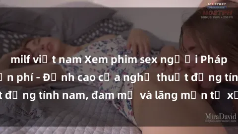 milf việt nam Xem phim sex người Pháp vietsub online miễn phí - Đỉnh cao của nghệ thuật đồng tính nam, đam mỹ và lãng mạn từ xứ sở hoa hồng!