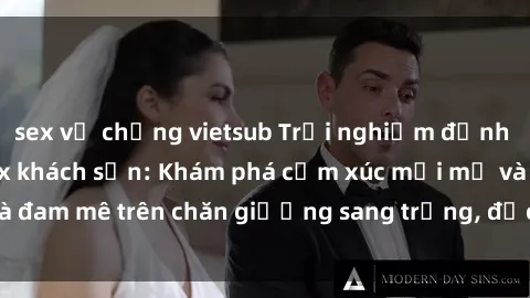 sex vợ chồng vietsub Trải nghiệm đỉnh cao tình yêu tại sex khách sạn: Khám phá cảm xúc mới mẻ và đam mê trên chăn giường sang trọng, độc đáo, không giới hạn.
