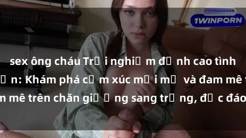 sex ông cháu Trải nghiệm đỉnh cao tình yêu tại sex khách sạn: Khám phá cảm xúc mới mẻ và đam mê trên chăn giường sang trọng, độc đáo, không giới hạn.