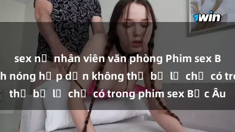 sex nữ nhân viên văn phòng Phim sex Bắc Âu: Những cảnh nóng hấp dẫn không thể bỏ lỡ chỉ có trong phim sex Bắc Âu