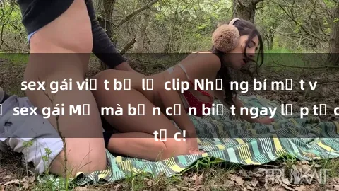 sex gái việt bị lộ clip Những bí mật về sex gái Mỹ mà bạn cần biết ngay lập tức!