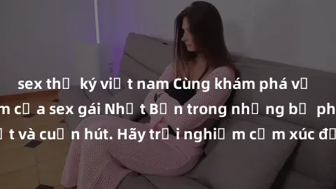sex thư ký việt nam Cùng khám phá vẻ đẹp và sức gợi cảm của sex gái Nhật Bản trong những bộ phim đầy nghệ thuật và cuốn hút. Hãy trải nghiệm cảm xúc đầy mới mẻ và sống động từ những cảnh quay tinh tế