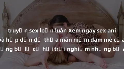 truyện sex loạn luân Xem ngay sex anime vietsub cực hot và hấp dẫn để thỏa mãn niềm đam mê của bạn! Đừng bỏ lỡ cơ hội trải nghiệm những bộ anime đỉnh cao chỉ có tại đây!