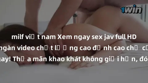 milf việt nam Xem ngay sex jav full HD miễn phí - Hàng ngàn video chất lượng cao đỉnh cao chỉ cần click vào ngay! Thỏa mãn khao khát không giới hạn, đón chờ những trải nghiệm mới lạ!