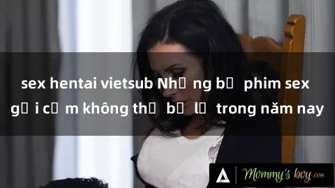 sex hentai vietsub Những bộ phim sex gợi cảm không thể bỏ lỡ trong năm nay