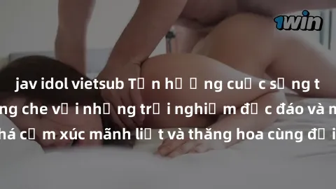 jav idol vietsub Tận hưởng cuộc sống tình dục online không che với những trải nghiệm độc đáo và mới lạ. Khám phá cảm xúc mãnh liệt và thăng hoa cùng đối tác tại các trang web chuyên nghiệp.