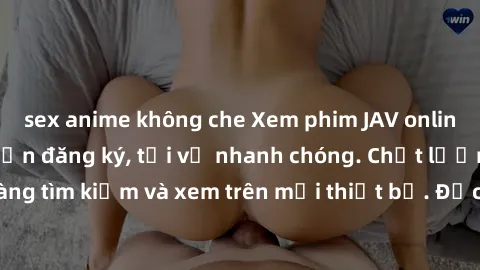 sex anime không che Xem phim JAV online miễn phí không cần đăng ký, tải về nhanh chóng. Chất lượng HD, dễ dàng tìm kiếm và xem trên mọi thiết bị. Đặc biệt, không quảng cáo làm phiền.