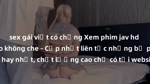 sex gái việt có chồng Xem phim jav hd miễn phí đỉnh cao không che - Cập nhật liên tục những bộ phim sex hay nhất, chất lượng cao chỉ có tại website chuyên nghiệp hàng đầu.