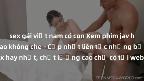 sex gái việt nam có con Xem phim jav hd miễn phí đỉnh cao không che - Cập nhật liên tục những bộ phim sex hay nhất, chất lượng cao chỉ có tại website chuyên nghiệp hàng đầu.