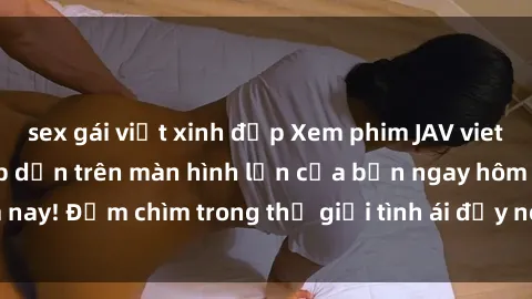 sex gái việt xinh đẹp Xem phim JAV vietsub mới nhất và hấp dẫn trên màn hình lớn của bạn ngay hôm nay! Đắm chìm trong thế giới tình ái đầy nóng bỏng và kích thích.