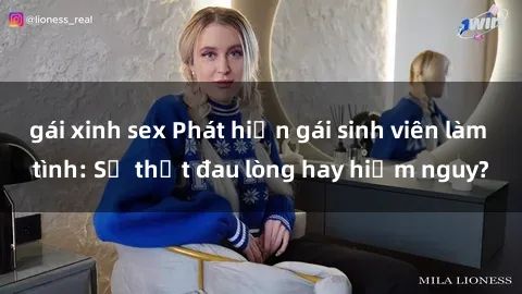 gái xinh sex Phát hiện gái sinh viên làm tình: Sự thật đau lòng hay hiểm nguy?