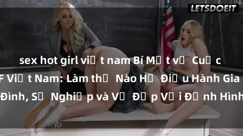 sex hot girl việt nam Bí Mật về Cuộc Sống Của Các MILF Việt Nam: Làm thế Nào Họ Điều Hành Gia Đình, Sự Nghiệp và Vẻ Đẹp Với Định Hình Văn Hóa Đương Đại