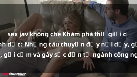 sex jav không che Khám phá thế giới của phim sex nô lệ tình dục: Những câu chuyện đầy nổi dậy, gợi cảm và gây sốc đến từ ngành công nghiệp giải trí đen tối