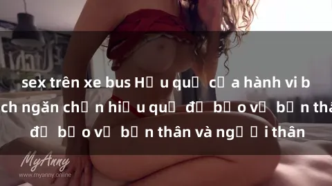 sex trên xe bus Hậu quả của hành vi bạo dâm sex và cách ngăn chặn hiệu quả để bảo vệ bản thân và người thân