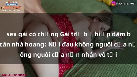 sex gái có chồng Gái trẻ bị hiếp dâm bạo lực trong căn nhà hoang: Nỗi đau không nguôi của nạn nhân vô tội