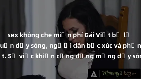 sex không che miễn phí Gái Việt bị lộ clip sex khiến dư luận dậy sóng, người dân bức xúc và phản đối gay gắt. Sự việc khiến cộng đồng mạng dậy sóng và yêu cầu xử lý nghiêm ngặt.