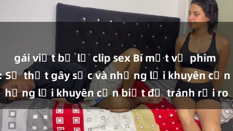 gái việt bị lộ clip sex Bí mật về phim sex nơi công cộng: Sự thật gây sốc và những lời khuyên cần biết để tránh rủi ro