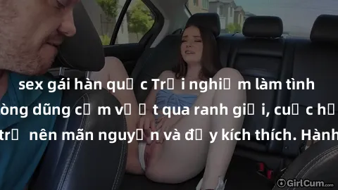 sex gái hàn quốc Trải nghiệm làm tình ngoài đường: Khi lòng dũng cảm vượt qua ranh giới, cuộc hẹn nơi công cộng trở nên mãn nguyện và đầy kích thích. Hành vi nguy hiểm, nhưng cũng tạo nên cảm giác mới