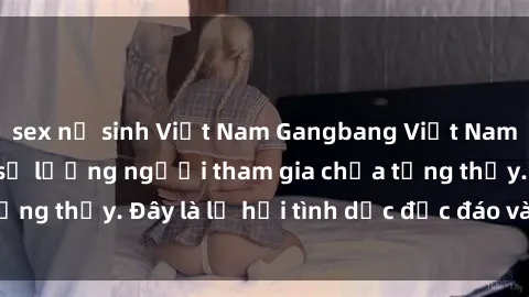 sex nữ sinh Việt Nam Gangbang Việt Nam: Kỷ lục mới với số lượng người tham gia chưa từng thấy. Đây là lễ hội tình dục độc đáo và gây sốc.