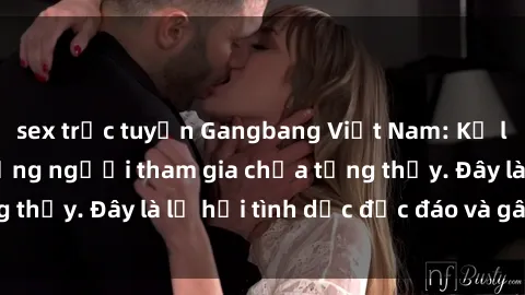 sex trực tuyến Gangbang Việt Nam: Kỷ lục mới với số lượng người tham gia chưa từng thấy. Đây là lễ hội tình dục độc đáo và gây sốc.