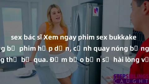 sex bác sĩ Xem ngay phim sex bukkake hàng đầu với những bộ phim hấp dẫn, cảnh quay nóng bỏng không thể bỏ qua. Đảm bảo bạn sẽ hài lòng với trải nghiệm mới lạ này!