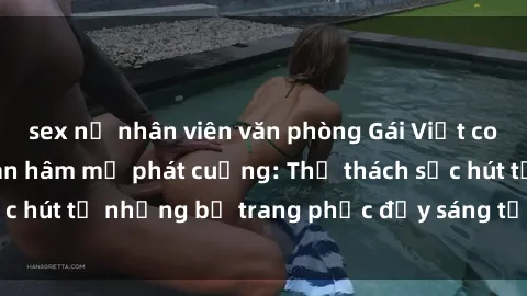 sex nữ nhân viên văn phòng Gái Việt cosplay sexy khiến fan hâm mộ phát cuồng: Thử thách sức hút từ những bộ trang phục đầy sáng tạo và quyến rũ!