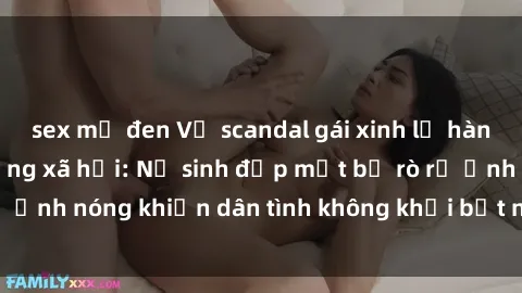 sex mỹ đen Vụ scandal gái xinh lộ hàng gây sốt trên mạng xã hội: Nữ sinh đẹp mắt bị rò rỉ ảnh nóng khiến dân tình không khỏi bất ngờ và phẫn nộ!