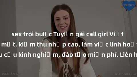 sex trói buộc Tuyển gái call girl Việt Nam gợi cảm, đẹp mắt, kiếm thu nhập cao, làm việc linh hoạt, không yêu cầu kinh nghiệm, đào tạo miễn phí. Liên hệ ngay để biết thêm chi tiết!
