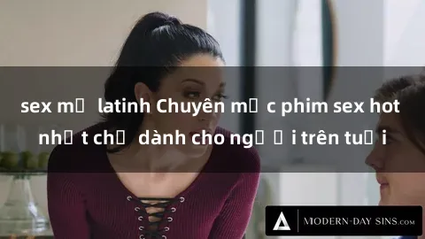 sex mỹ latinh Chuyên mục phim sex hot nhất chỉ dành cho người trên tuổi