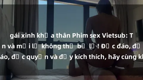 gái xinh khỏa thân Phim sex Vietsub: Trải nghiệm hấp dẫn và mới lạ không thể bỏ lỡ! Độc đáo, độc quyền và đầy kích thích, hãy cùng khám phá ngay!
