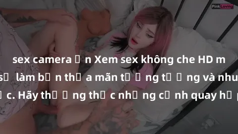 sex camera ẩn Xem sex không che HD miễn phí đảm bảo sẽ làm bạn thỏa mãn tưởng tượng và nhu cầu tình dục. Hãy thưởng thức những cảnh quay hấp dẫn và mãnh liệt ngay bây giờ!