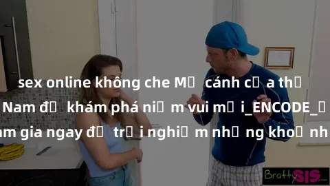 sex online không che Mở cánh cửa thế giới sex MILF Việt Nam để khám phá niềm vui mới_ENCODE_. Hãy tham gia ngay để trải nghiệm những khoảnh khắc đầy kích thích và đam mê.