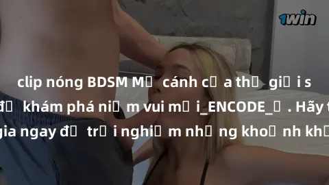 clip nóng BDSM Mở cánh cửa thế giới sex MILF Việt Nam để khám phá niềm vui mới_ENCODE_. Hãy tham gia ngay để trải nghiệm những khoảnh khắc đầy kích thích và đam mê.