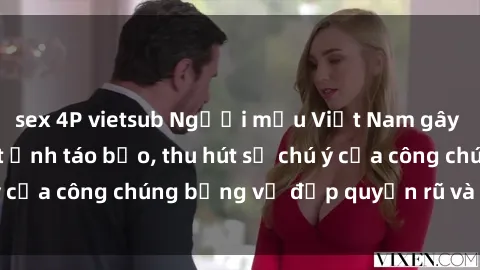 sex 4P vietsub Người mẫu Việt Nam gây sốt với loạt shoot ảnh táo bạo, thu hút sự chú ý của công chúng bằng vẻ đẹp quyến rũ và gợi cảm.